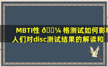 MBTI性 🌼 格测试如何影响人们对disc测试结果的解读和应用